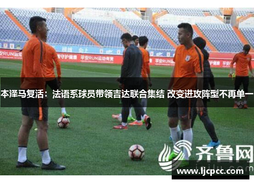本泽马复活：法语系球员带领吉达联合集结 改变进攻阵型不再单一